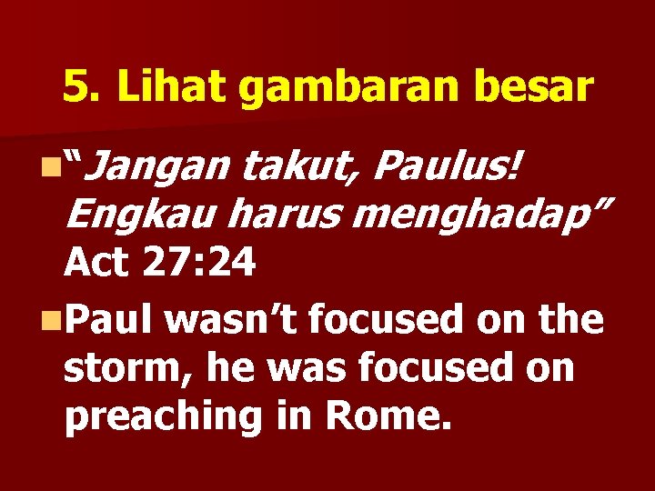 5. Lihat gambaran besar n“Jangan takut, Paulus! Engkau harus menghadap” Act 27: 24 n.