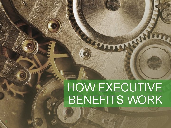 HOW EXECUTIVE BENEFITS WORK 6 