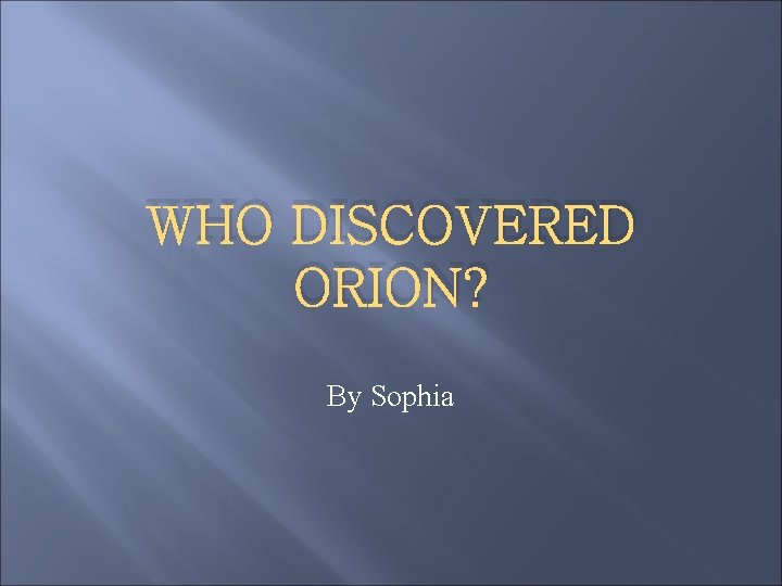 WHO DISCOVERED ORION? By Sophia 