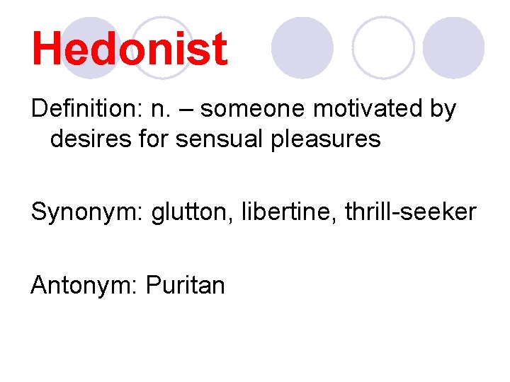 Hedonist Definition: n. – someone motivated by desires for sensual pleasures Synonym: glutton, libertine,