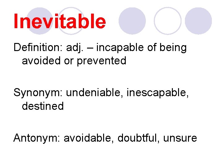 Inevitable Definition: adj. – incapable of being avoided or prevented Synonym: undeniable, inescapable, destined