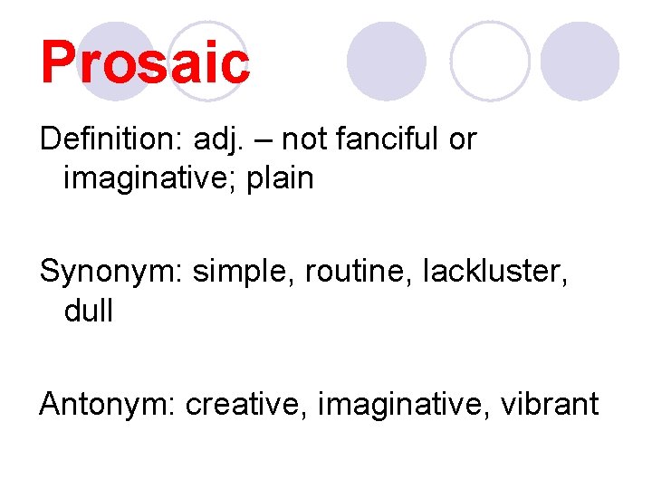 Prosaic Definition: adj. – not fanciful or imaginative; plain Synonym: simple, routine, lackluster, dull