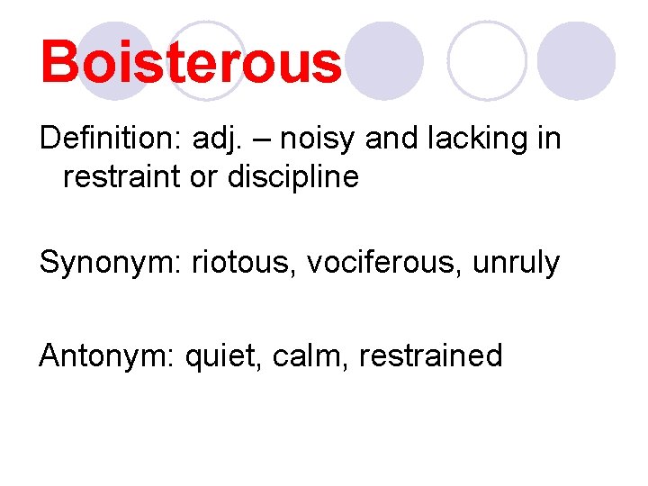 Boisterous Definition: adj. – noisy and lacking in restraint or discipline Synonym: riotous, vociferous,