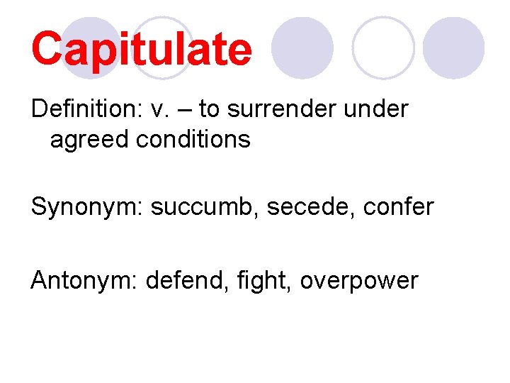 Capitulate Definition: v. – to surrender under agreed conditions Synonym: succumb, secede, confer Antonym: