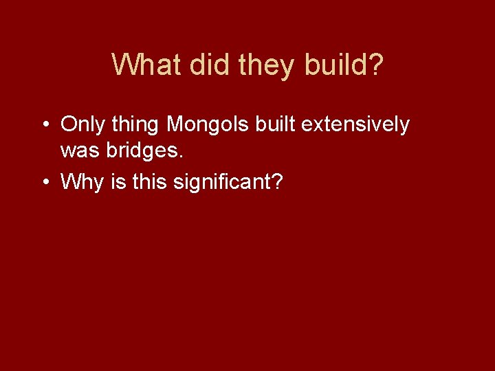 What did they build? • Only thing Mongols built extensively was bridges. • Why
