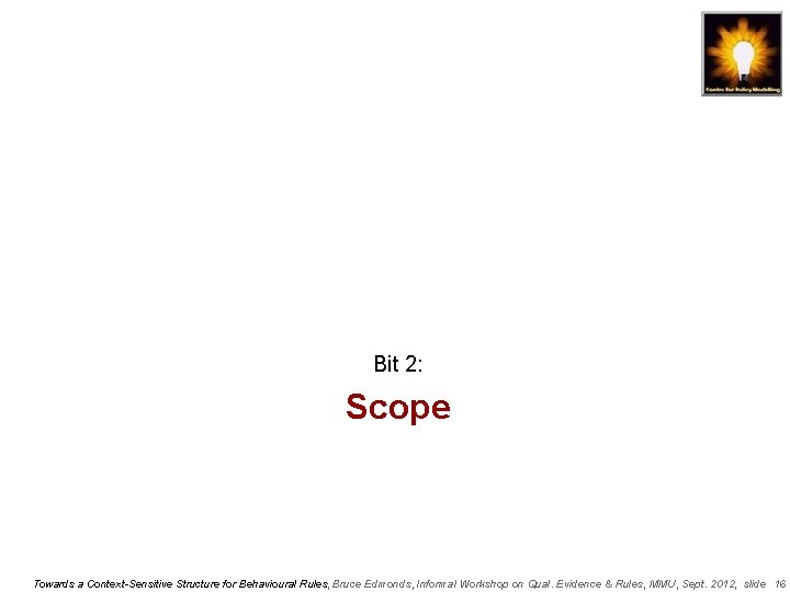 Bit 2: Scope Towards a Context-Sensitive Structure for Behavioural Rules, Bruce Edmonds, Informal Workshop