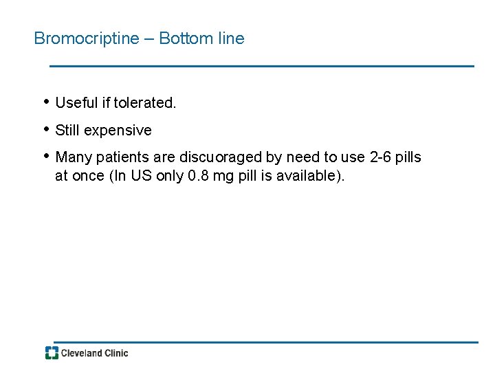 Bromocriptine – Bottom line • Useful if tolerated. • Still expensive • Many patients