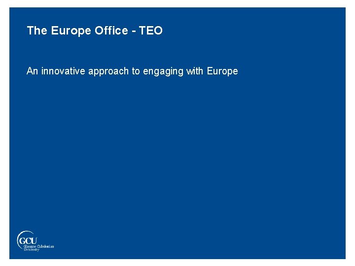 The Europe Office - TEO An innovative approach to engaging with Europe 