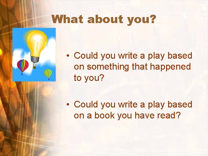 What about you? • Could you write a play based on something that happened