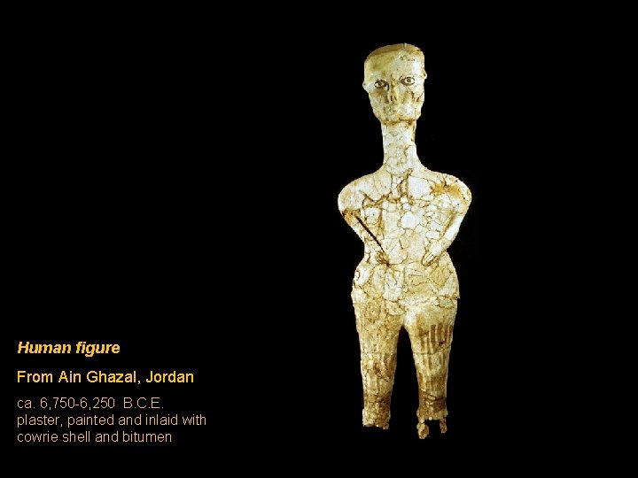 Human figure From Ain Ghazal, Jordan ca. 6, 750 -6, 250 B. C. E.