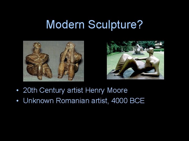 Modern Sculpture? • 20 th Century artist Henry Moore • Unknown Romanian artist, 4000