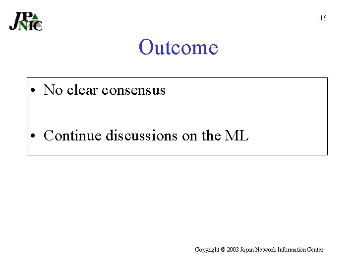 16 Outcome • No clear consensus • Continue discussions on the ML Copyright ©