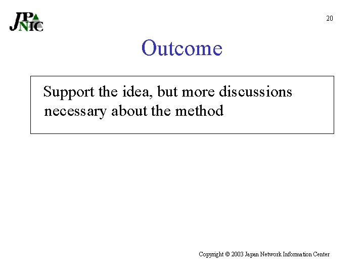 20 Outcome Support the idea, but more discussions necessary about the method Copyright ©