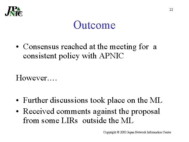 22 Outcome • Consensus reached at the meeting for a consistent policy with APNIC