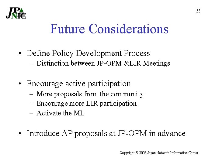 33 Future Considerations • Define Policy Development Process – Distinction between JP-OPM &LIR Meetings