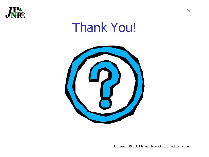 36 Thank You! Copyright © 2003 Japan Network Information Center 