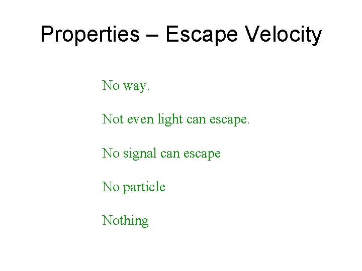 Properties – Escape Velocity No way. Not even light can escape. No signal can