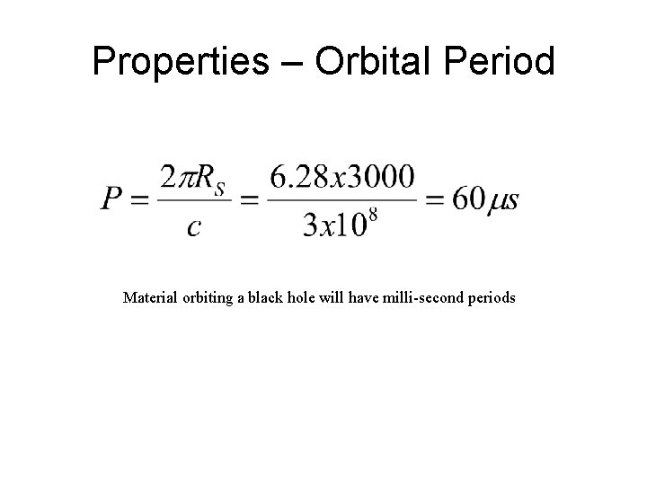 Properties – Orbital Period Material orbiting a black hole will have milli-second periods 