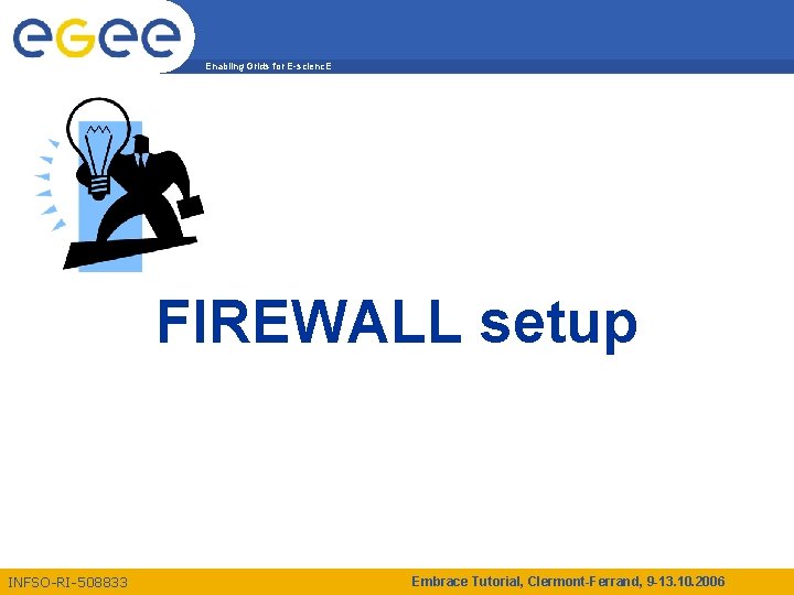 Enabling Grids for E-scienc. E FIREWALL setup INFSO-RI-508833 Embrace Tutorial, Clermont-Ferrand, 9 -13. 10.