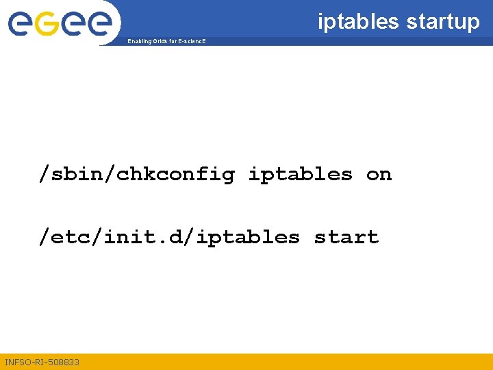 iptables startup Enabling Grids for E-scienc. E /sbin/chkconfig iptables on /etc/init. d/iptables start INFSO-RI-508833