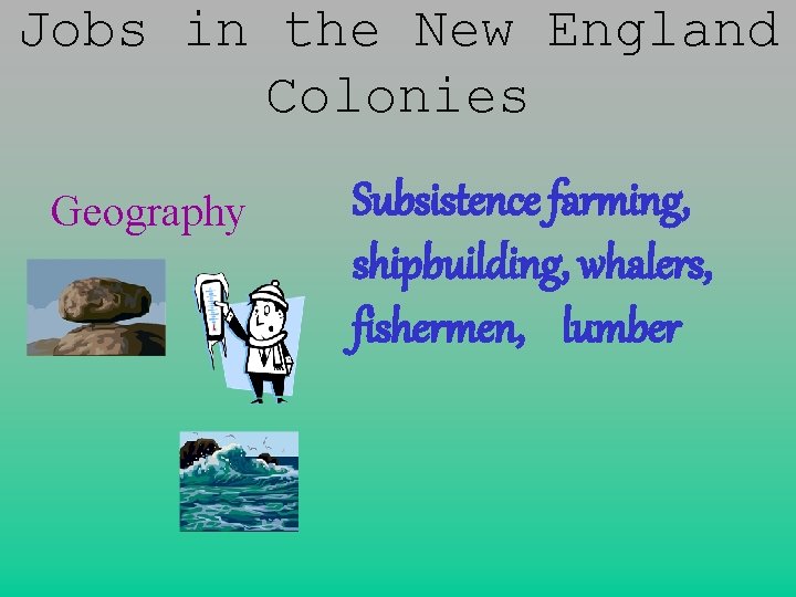 Jobs in the New England Colonies Geography Subsistence farming, shipbuilding, whalers, fishermen, lumber 