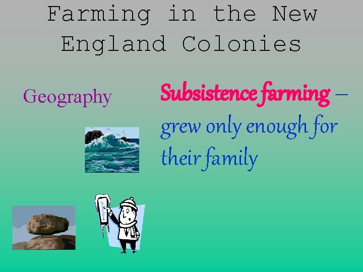 Farming in the New England Colonies Geography Subsistence farming – grew only enough for