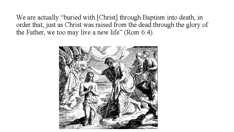 We are actually “buried with [Christ] through Baptism into death, in order that, just