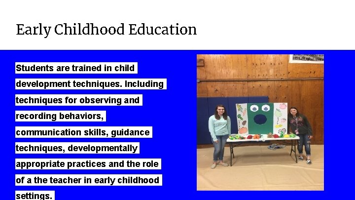 Early Childhood Education Students are trained in child development techniques. Including techniques for observing