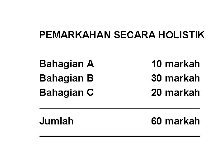 PEMARKAHAN SECARA HOLISTIK Bahagian A Bahagian B Bahagian C 10 markah 30 markah 20