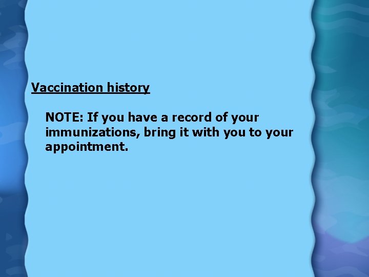 Vaccination history NOTE: If you have a record of your immunizations, bring it with