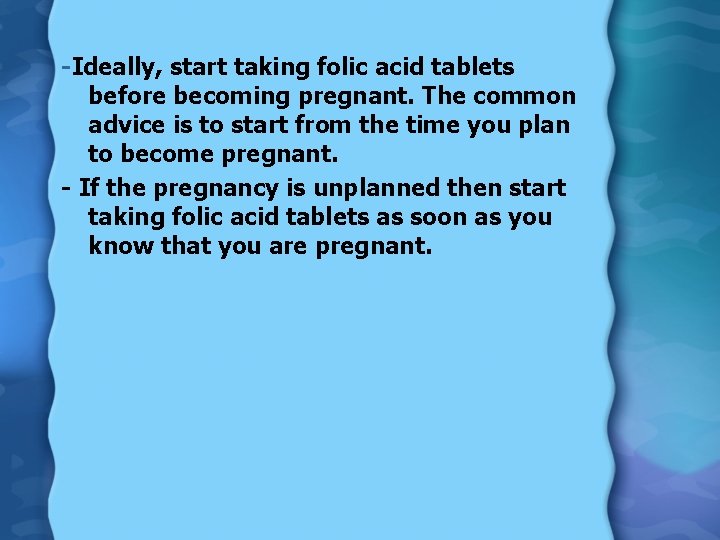 -Ideally, start taking folic acid tablets before becoming pregnant. The common advice is to