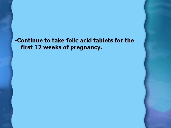 -Continue to take folic acid tablets for the first 12 weeks of pregnancy. 