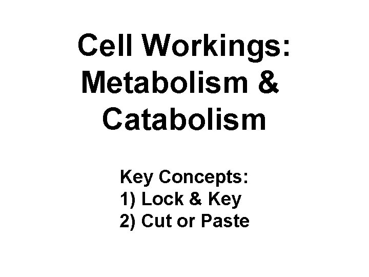 Cell Workings: Metabolism & Catabolism Key Concepts: 1) Lock & Key 2) Cut or