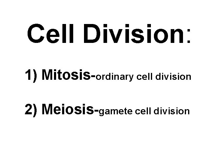 Cell Division: 1) Mitosis-ordinary cell division 2) Meiosis-gamete cell division 