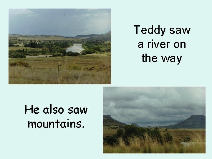 Teddy saw a river on the way He also saw mountains. 