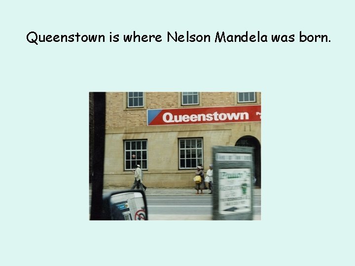 Queenstown is where Nelson Mandela was born. 