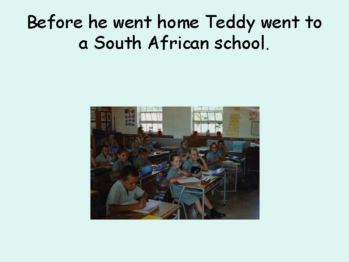 Before he went home Teddy went to a South African school. 