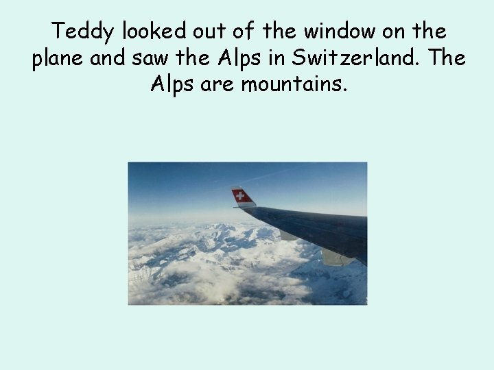 Teddy looked out of the window on the plane and saw the Alps in