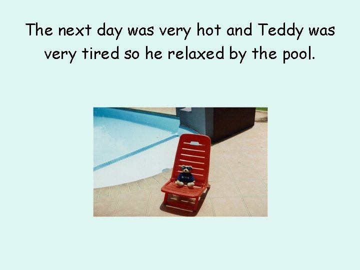 The next day was very hot and Teddy was very tired so he relaxed