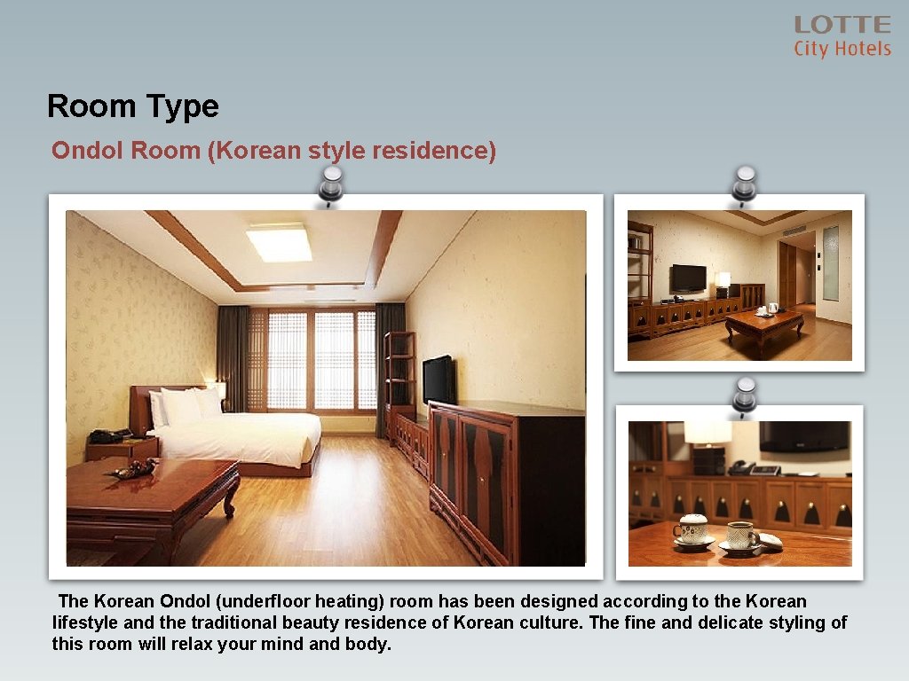Room Type Ondol Room (Korean style residence) The Korean Ondol (underfloor heating) room has