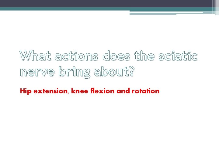 What actions does the sciatic nerve bring about? Hip extension, knee flexion and rotation