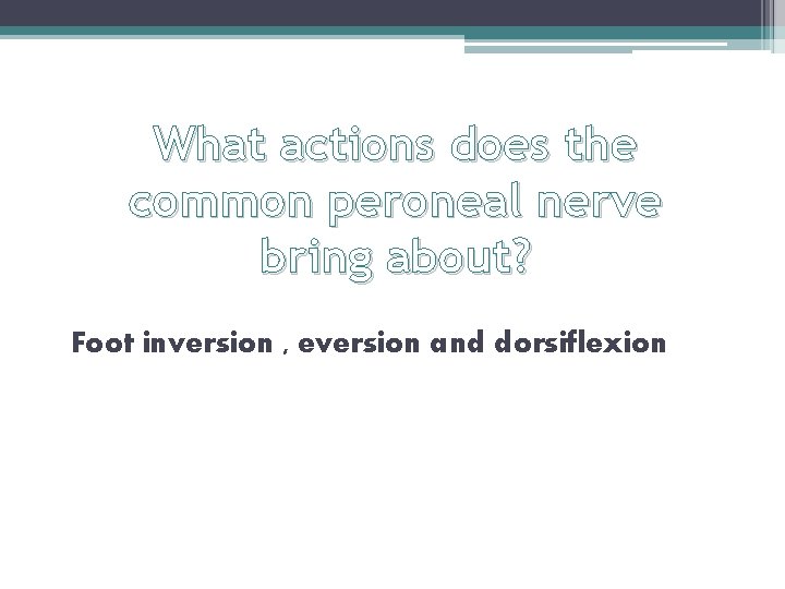 What actions does the common peroneal nerve bring about? Foot inversion , eversion and