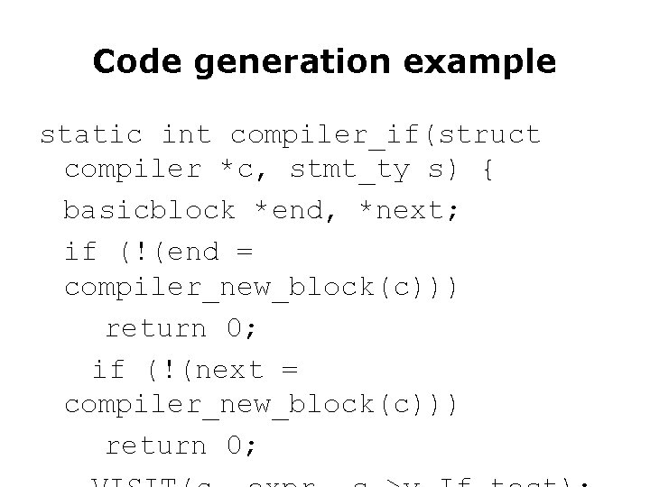 Code generation example static int compiler_if(struct compiler *c, stmt_ty s) { basicblock *end, *next; Code generation example static int compiler_if(struct compiler *c, stmt_ty s) { basicblock *end, *next;