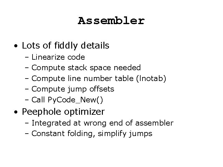 Assembler • Lots of fiddly details – Linearize code – Compute stack space needed Assembler • Lots of fiddly details – Linearize code – Compute stack space needed