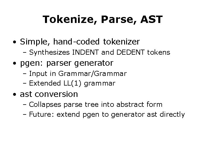 Tokenize, Parse, AST • Simple, hand-coded tokenizer – Synthesizes INDENT and DEDENT tokens • Tokenize, Parse, AST • Simple, hand-coded tokenizer – Synthesizes INDENT and DEDENT tokens •