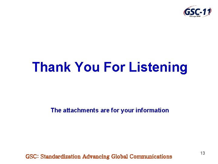 Thank You For Listening The attachments are for your information GSC: Standardization Advancing Global