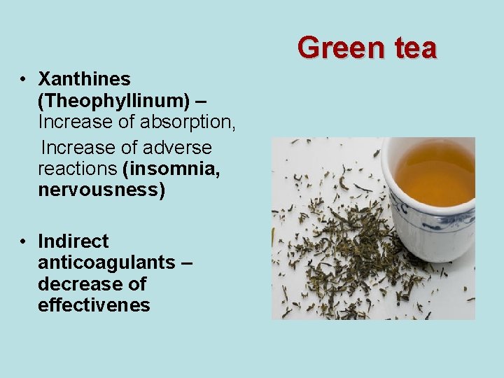 Green tea • Xanthines (Theophyllinum) – Increase of absorption, Increase of adverse reactions (insomnia, Green tea • Xanthines (Theophyllinum) – Increase of absorption, Increase of adverse reactions (insomnia,