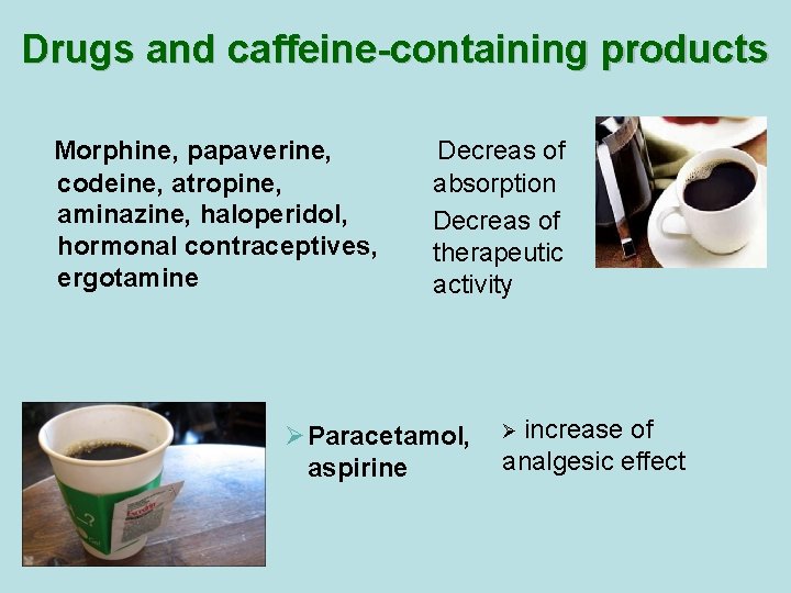 Drugs and caffeine-containing products Morphine, papaverine, codeine, atropine, aminazine, haloperidol, hormonal contraceptives, ergotamine Decreas Drugs and caffeine-containing products Morphine, papaverine, codeine, atropine, aminazine, haloperidol, hormonal contraceptives, ergotamine Decreas