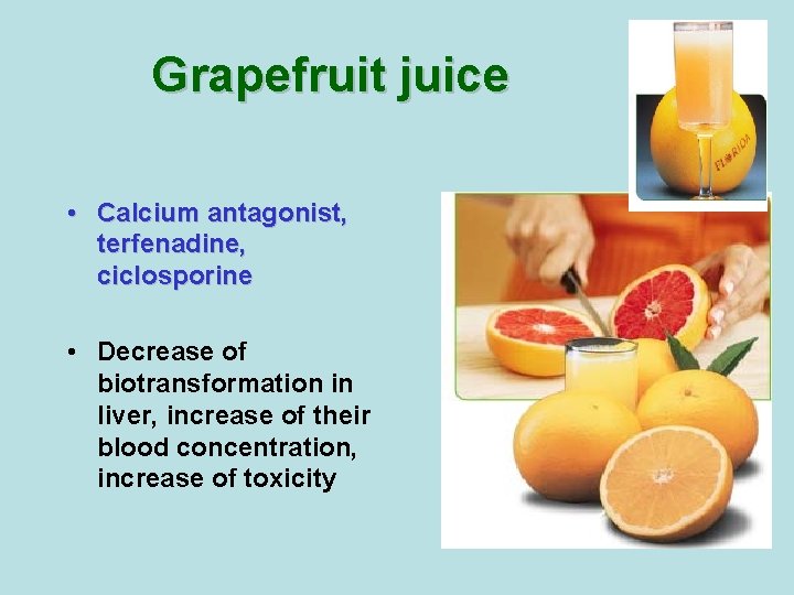 Grapefruit juice • Calcium antagonist, terfenadine, ciclosporine • Decrease of biotransformation in liver, increase Grapefruit juice • Calcium antagonist, terfenadine, ciclosporine • Decrease of biotransformation in liver, increase
