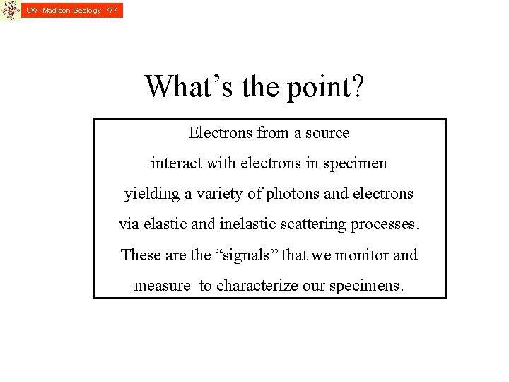 UW- Madison Geology 777 What’s the point? Electrons from a source interact with electrons